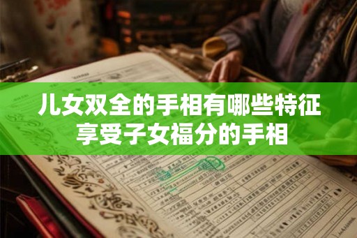 儿女双全的手相有哪些特征 享受子女福分的手相