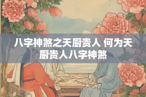 八字神煞之天厨贵人 何为天厨贵人八字神煞