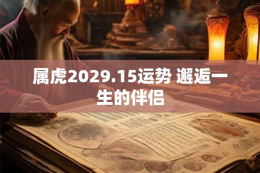 属虎2029.15运势 邂逅一生的伴侣
