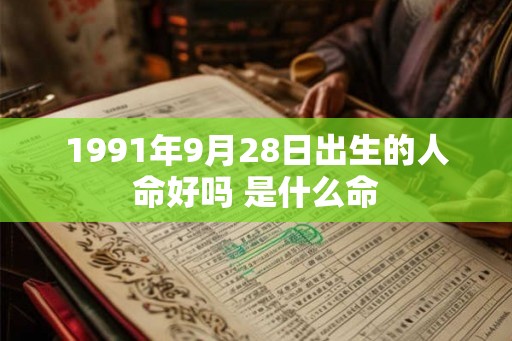 1991年9月28日出生的人命好吗 是什么命 1991年9月28日出生的人命好吗 是什么命