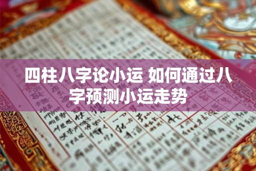 四柱八字论小运 如何通过八字预测小运走势