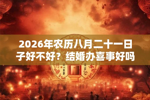 2026年农历八月二十一日子好不好？结婚办喜事好吗？