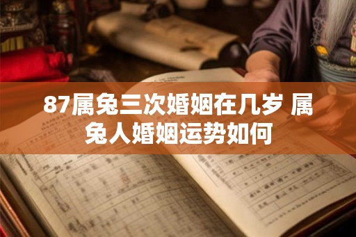 87属兔三次婚姻在几岁 属兔人婚姻运势如何