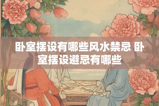 卧室摆设有哪些风水禁忌 卧室摆设避忌有哪些