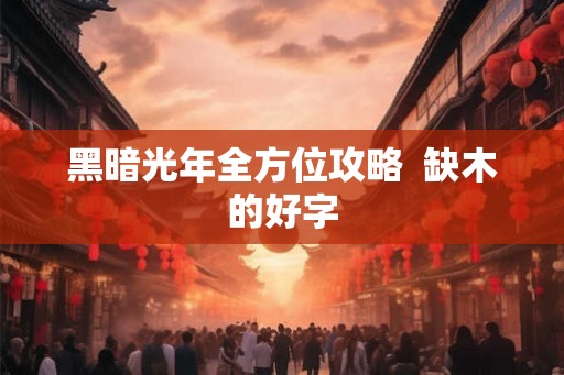 黑暗光年全方位攻略  缺木的好字
