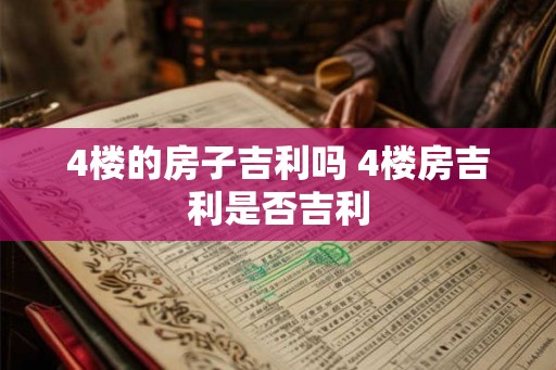 4楼的房子吉利吗 4楼房吉利是否吉利