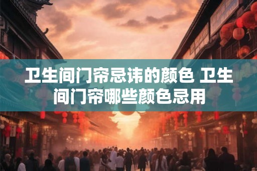 卫生间门帘忌讳的颜色 卫生间门帘哪些颜色忌用