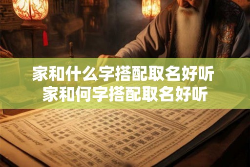 家和什么字搭配取名好听 家和何字搭配取名好听