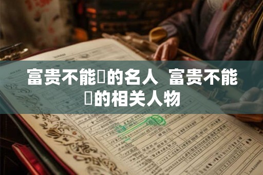 富贵不能滛的名人  富贵不能滛的相关人物