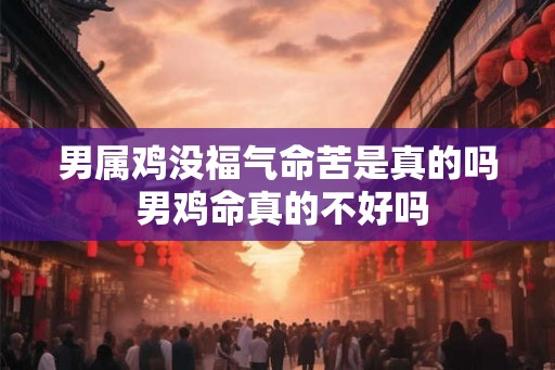 男属鸡没福气命苦是真的吗 男鸡命真的不好吗 男属鸡没福气命苦是真的吗 男鸡命真的不好吗