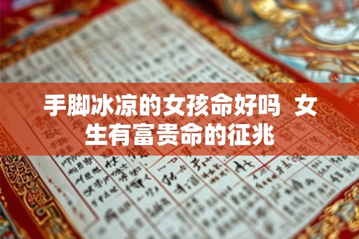 手脚冰凉的女孩命好吗  女生有富贵命的征兆