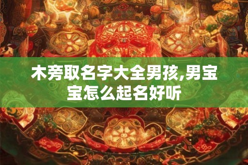木旁取名字大全男孩,男宝宝怎么起名好听