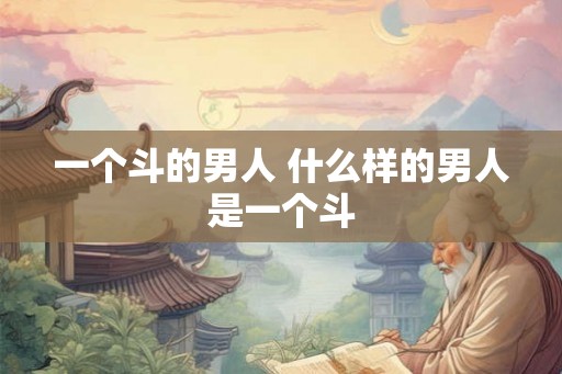 一个斗的男人 什么样的男人是一个斗