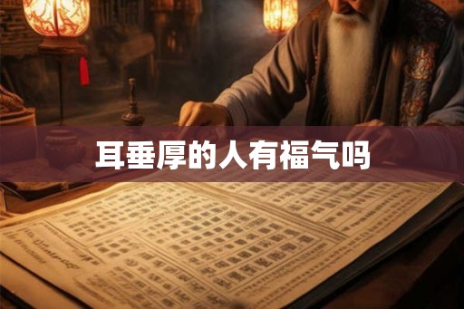 耳垂厚的人有福气吗