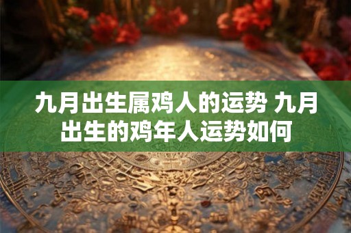 九月出生属鸡人的运势 九月出生的鸡年人运势如何
