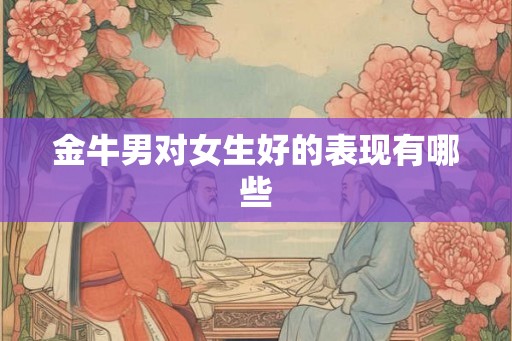 金牛男对女生好的表现有哪些