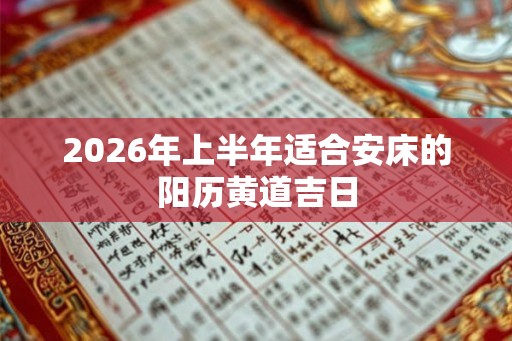 2026年上半年适合安床的阳历黄道吉日