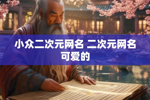 小众二次元网名 二次元网名可爱的