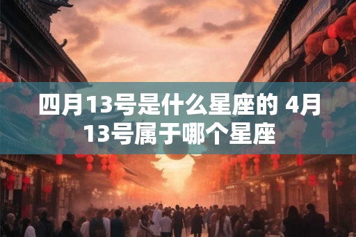 四月13号是什么星座的 4月13号属于哪个星座