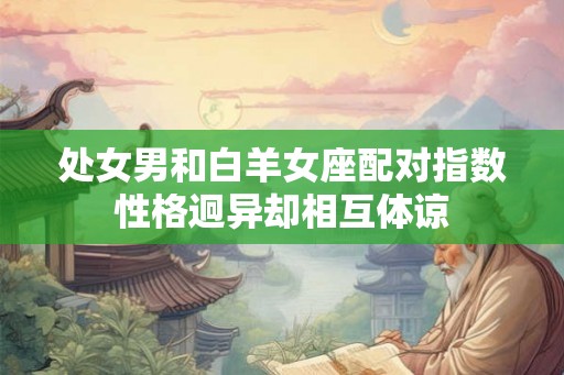 处女男和白羊女座配对指数性格迥异却相互体谅
