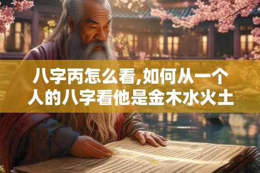 八字丙怎么看,如何从一个人的八字看他是金木水火土命