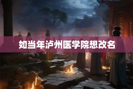 如当年泸州医学院想改名
