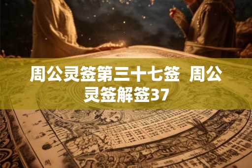周公灵签第三十七签  周公灵签解签37