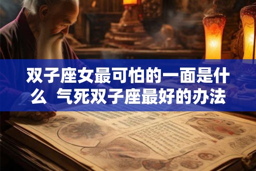 双子座女最可怕的一面是什么  气死双子座最好的办法