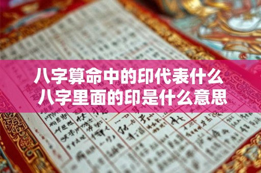 八字算命中的印代表什么  八字里面的印是什么意思