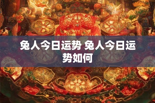 兔人今日运势 兔人今日运势如何