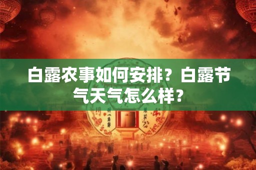 白露农事如何安排？白露节气天气怎么样？