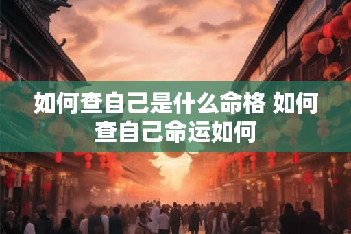 如何查自己是什么命格 如何查自己命运如何