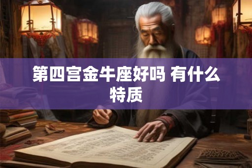 第四宫金牛座好吗 有什么特质 第四宫金牛座好吗 有什么特质