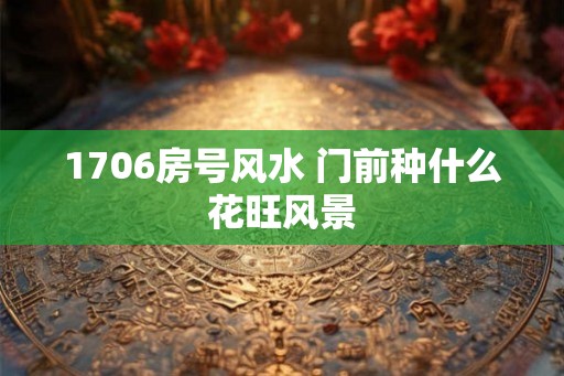 1706房号风水 门前种什么花旺风景