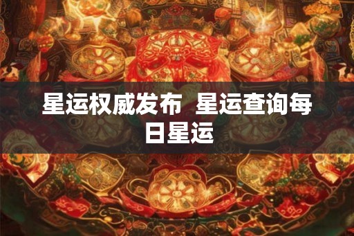 星运权威发布  星运查询每日星运