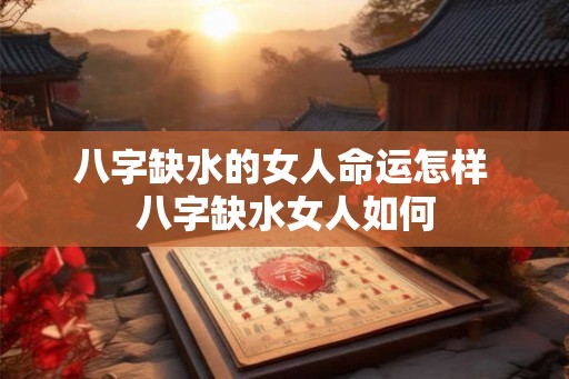 八字缺水的女人命运怎样 八字缺水女人如何
