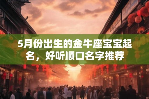 5月份出生的金牛座宝宝起名，好听顺口名字推荐