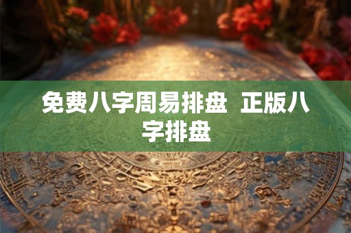 免费八字周易排盘  正版八字排盘
