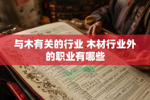 与木有关的行业 木材行业外的职业有哪些