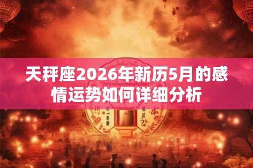 天秤座2026年新历5月的感情运势如何详细分析