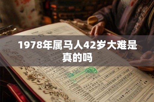 1978年属马人42岁大难是真的吗 1978年属马人42岁大难是真的吗