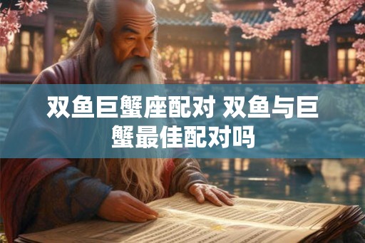 双鱼巨蟹座配对 双鱼与巨蟹最佳配对吗