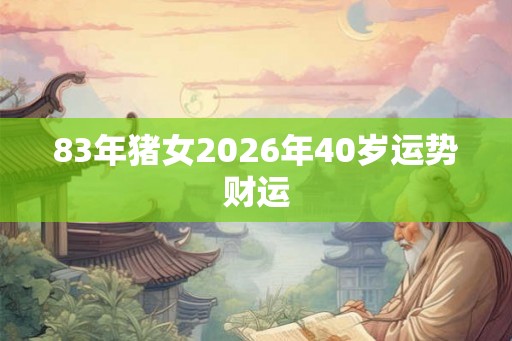 83年猪女2026年40岁运势财运
