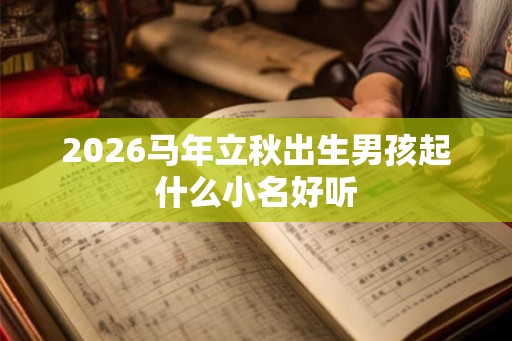 2026马年立秋出生男孩起什么小名好听