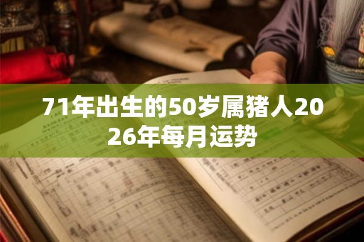 71年出生的50岁属猪人2026年每月运势