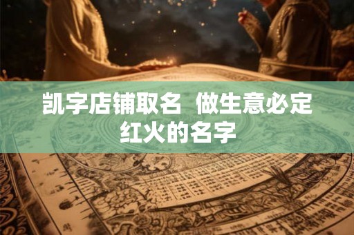 凯字店铺取名  做生意必定红火的名字