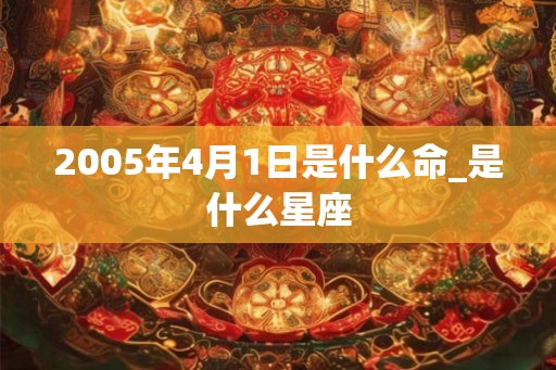 2005年4月1日是什么命_是什么星座