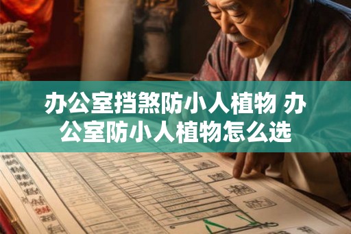 办公室挡煞防小人植物 办公室防小人植物怎么选