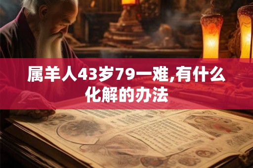 属羊人43岁79一难,有什么化解的办法