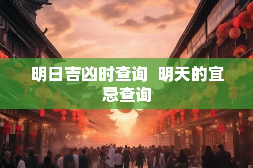 明日吉凶时查询  明天的宜忌查询